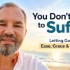 You Don’t Have to Suffer | Letting Go with Ease, Grace & Self-Love