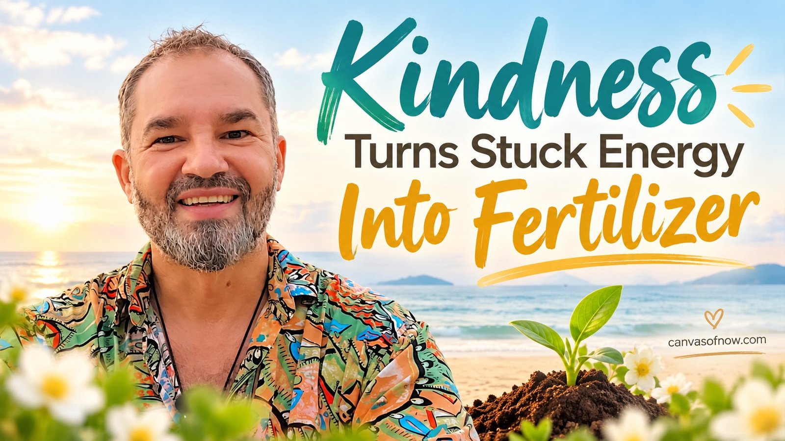 Kindness Turns Stuck Energy Into Fertilizer